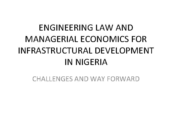 ENGINEERING LAW AND MANAGERIAL ECONOMICS FOR INFRASTRUCTURAL DEVELOPMENT IN NIGERIA CHALLENGES AND WAY FORWARD