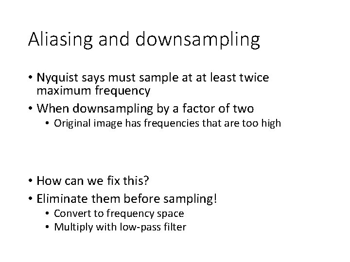 Aliasing and downsampling • Nyquist says must sample at at least twice maximum frequency