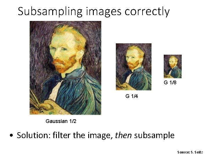 Subsampling images correctly G 1/8 G 1/4 Gaussian 1/2 • Solution: filter the image,