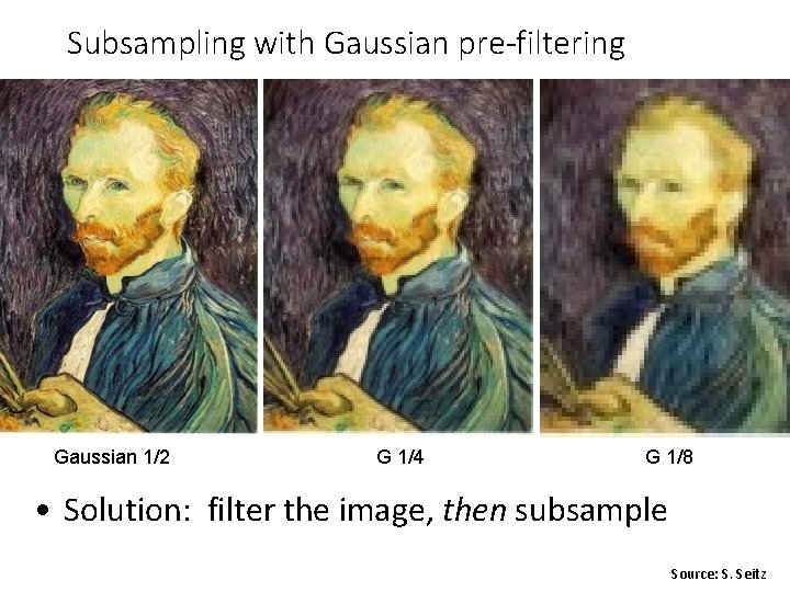 Subsampling with Gaussian pre-filtering Gaussian 1/2 G 1/4 G 1/8 • Solution: filter the
