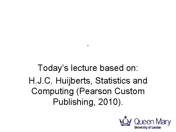 . Today’s lecture based on: H. J. C. Huijberts, Statistics and Computing (Pearson Custom