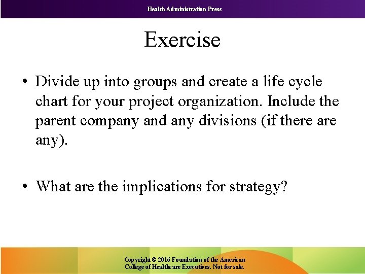 Health Administration Press Exercise • Divide up into groups and create a life cycle