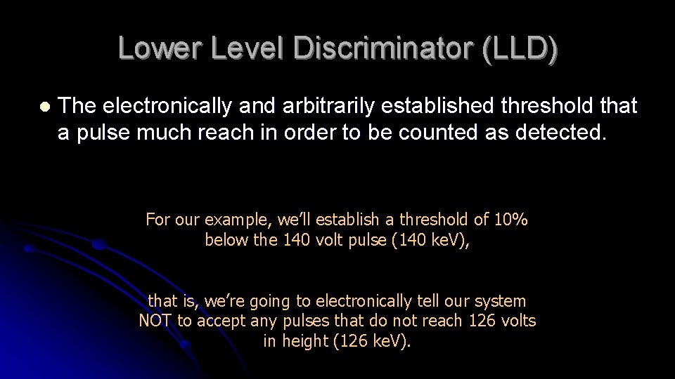 Lower Level Discriminator (LLD) l The electronically and arbitrarily established threshold that a pulse