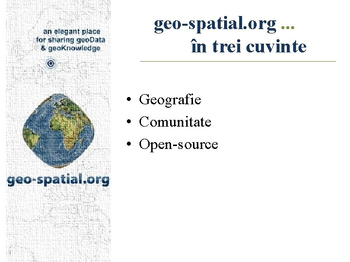 geo-spatial. org. . . în trei cuvinte • Geografie • Comunitate • Open-source 