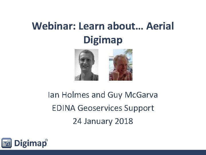 Webinar: Learn about… Aerial Digimap Ian Holmes and Guy Mc. Garva EDINA Geoservices Support