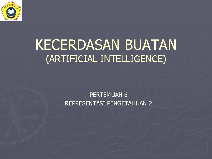 KECERDASAN BUATAN (ARTIFICIAL INTELLIGENCE) PERTEMUAN 6 REPRESENTASI PENGETAHUAN 2 