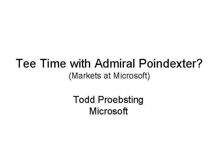 Tee Time with Admiral Poindexter? (Markets at Microsoft) Todd Proebsting Microsoft 