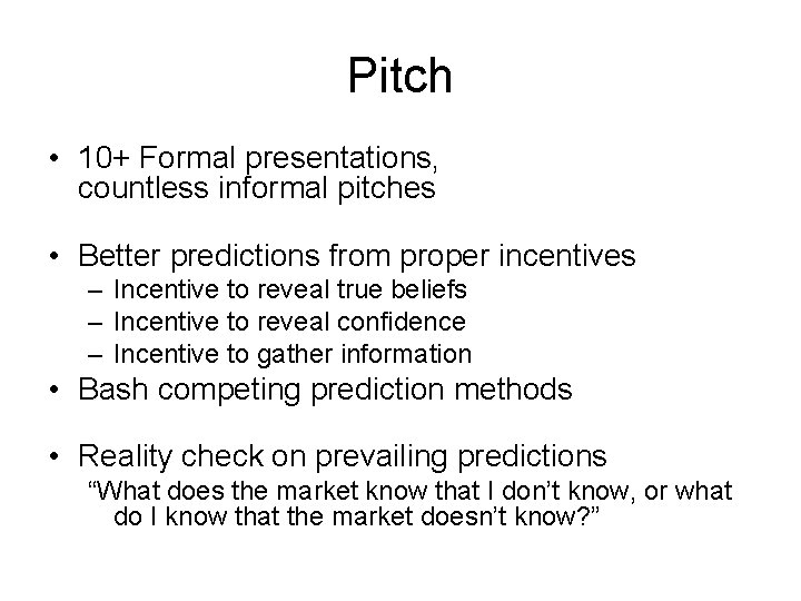 Pitch • 10+ Formal presentations, countless informal pitches • Better predictions from proper incentives
