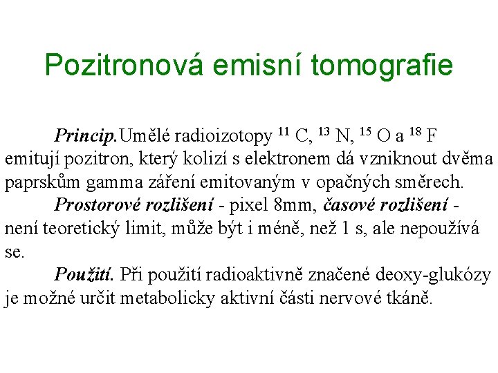 Pozitronová emisní tomografie Princip. Umělé radioizotopy 11 C, 13 N, 15 O a 18 Pozitronová emisní tomografie Princip. Umělé radioizotopy 11 C, 13 N, 15 O a 18