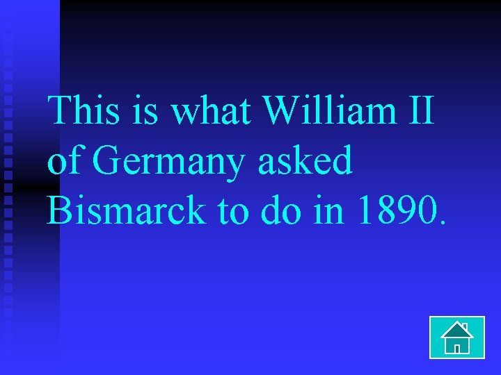 This is what William II of Germany asked Bismarck to do in 1890. 