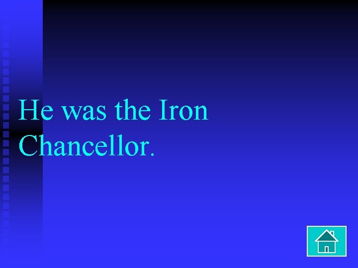 He was the Iron Chancellor. 