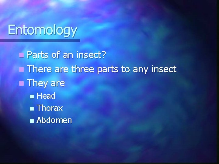 Entomology n Parts of an insect? n There are three parts to any insect