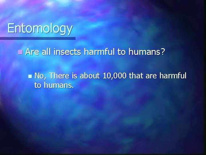 Entomology n Are n all insects harmful to humans? No, There is about 10,