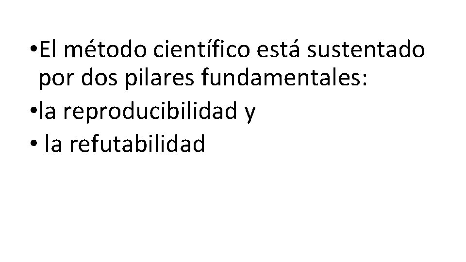  • El método científico está sustentado por dos pilares fundamentales: • la reproducibilidad