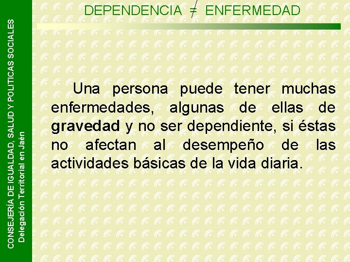 CONSEJERÍA DE IGUALDAD, SALUD Y POLITICAS SOCIALES Delegación Territorial en Jaén DEPENDENCIA = ENFERMEDAD