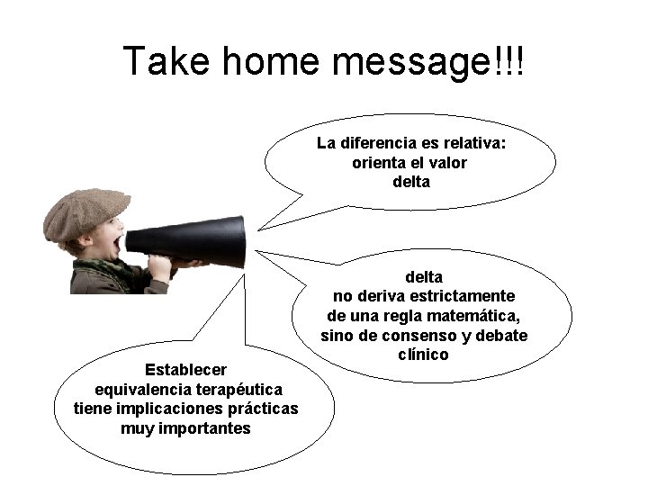 Take home message!!! La diferencia es relativa: orienta el valor delta Establecer equivalencia terapéutica