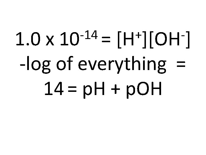 -14 10 = + [H ][OH ] 1. 0 x -log of everything =