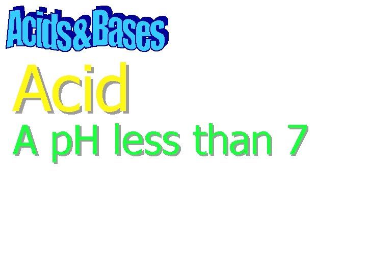 Acid A p. H less than 7 