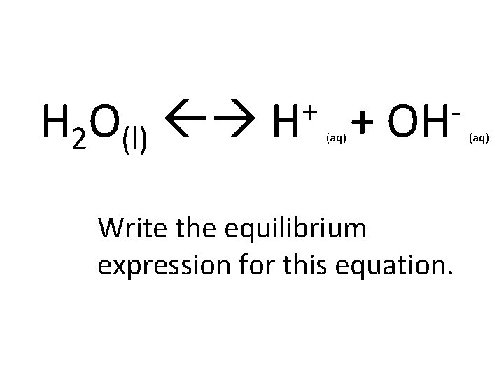 H 2 O(l) + H (aq) + OH Write the equilibrium expression for this