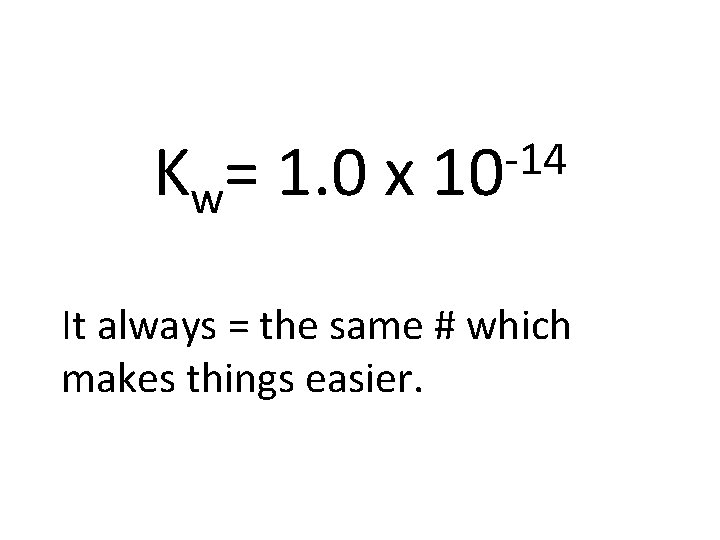 Kw= 1. 0 x -14 10 It always = the same # which makes