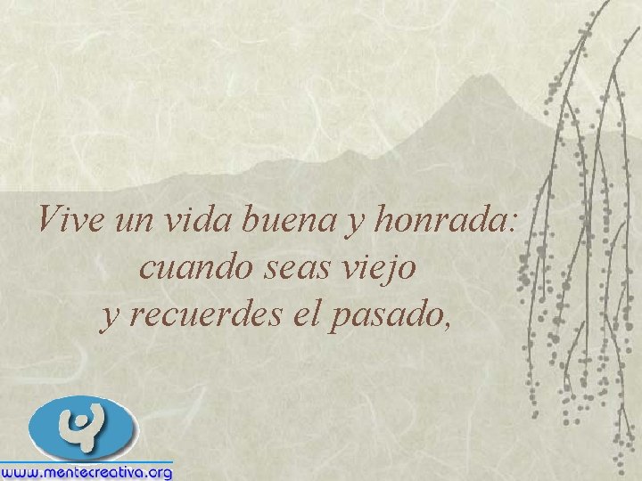 Vive un vida buena y honrada: cuando seas viejo y recuerdes el pasado, 