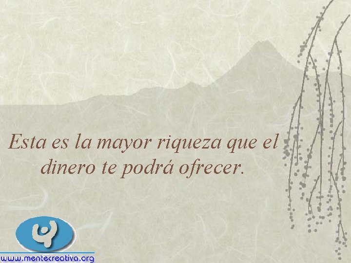 Esta es la mayor riqueza que el dinero te podrá ofrecer. 