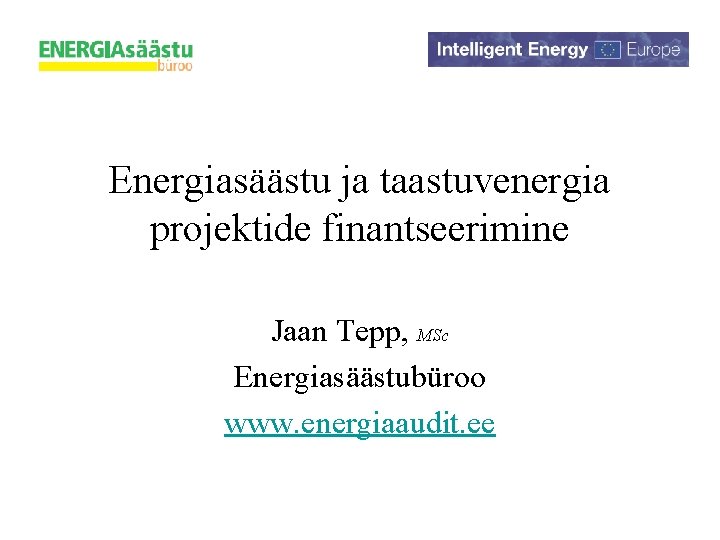 Energiasäästu ja taastuvenergia projektide finantseerimine Jaan Tepp, MSc Energiasäästubüroo www. energiaaudit. ee 