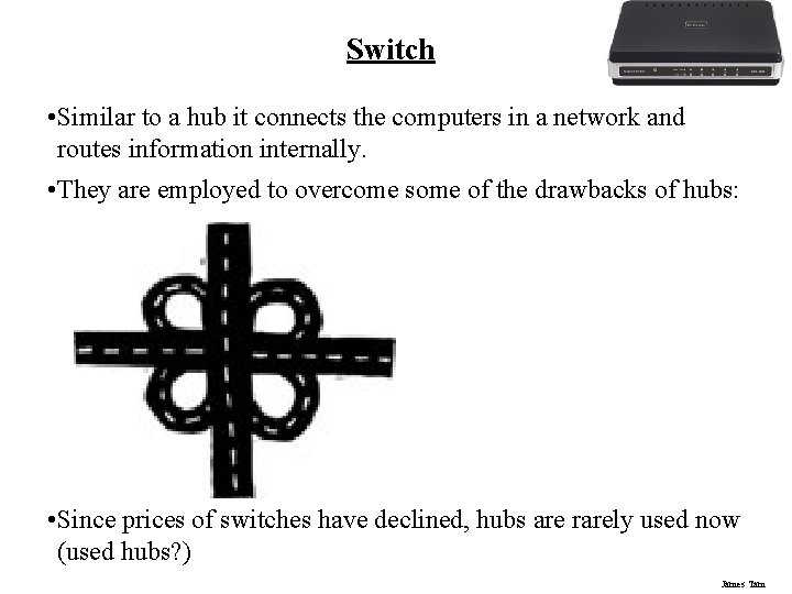 Switch • Similar to a hub it connects the computers in a network and Switch • Similar to a hub it connects the computers in a network and