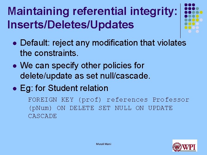 Maintaining referential integrity: Inserts/Deletes/Updates l l l Default: reject any modification that violates the