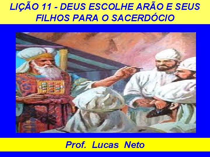 LIÇÃO 11 - DEUS ESCOLHE ARÃO E SEUS FILHOS PARA O SACERDÓCIO Prof. Lucas