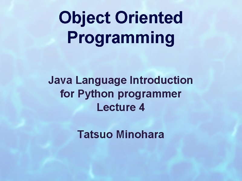 Object Oriented Programming Java Language Introduction for Python programmer Lecture 4 Tatsuo Minohara 