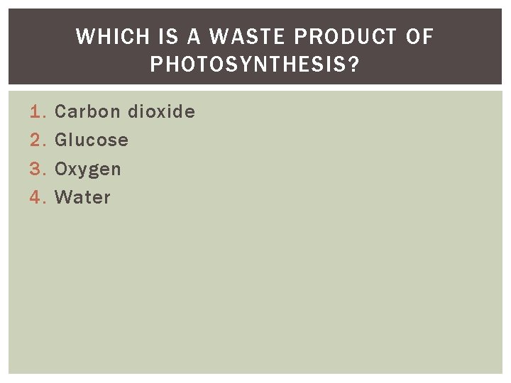 WHICH IS A WASTE PRODUCT OF PHOTOSYNTHESIS? 1. 2. 3. 4. Carbon dioxide Glucose WHICH IS A WASTE PRODUCT OF PHOTOSYNTHESIS? 1. 2. 3. 4. Carbon dioxide Glucose
