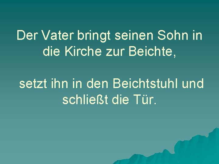 Der Vater bringt seinen Sohn in die Kirche zur Beichte, setzt ihn in den