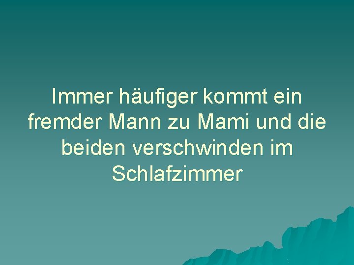 Immer häufiger kommt ein fremder Mann zu Mami und die beiden verschwinden im Schlafzimmer