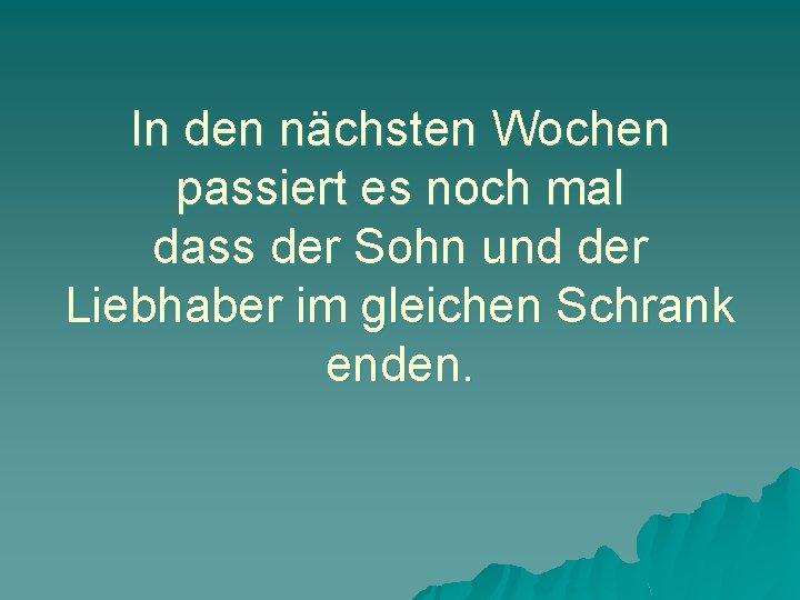 In den nächsten Wochen passiert es noch mal dass der Sohn und der Liebhaber