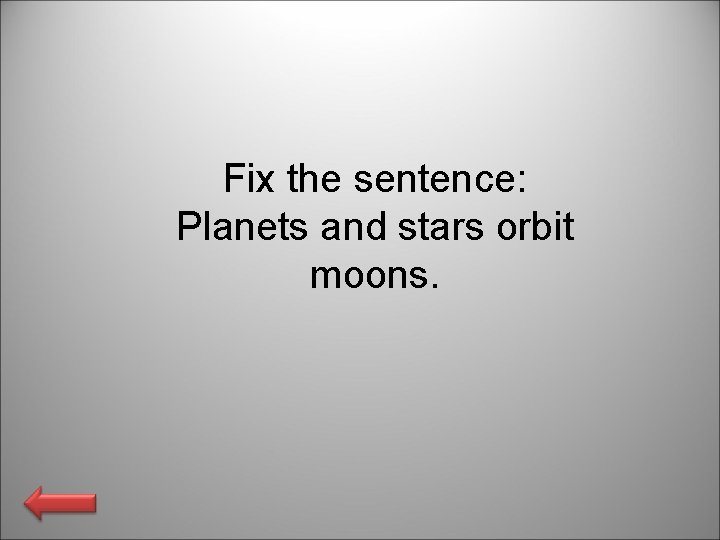 Fix the sentence: Planets and stars orbit moons. 