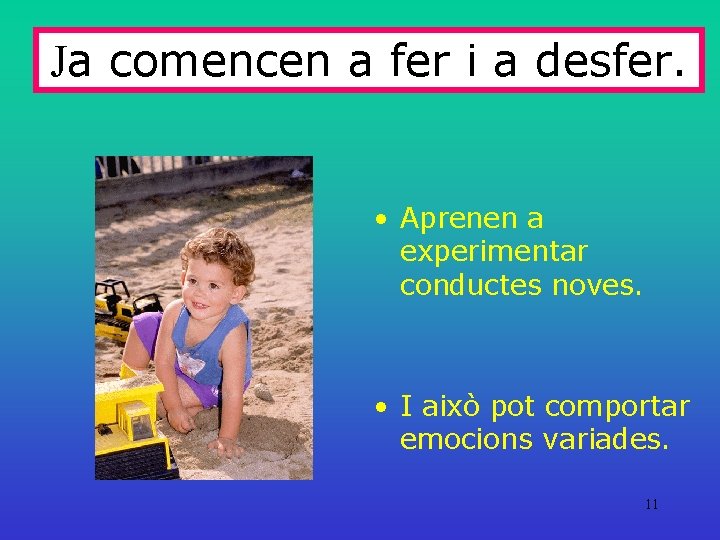 Ja comencen a fer i a desfer. • Aprenen a experimentar conductes noves. •