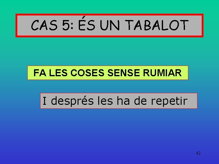 CAS 5: ÉS UN TABALOT FA LES COSES SENSE RUMIAR I després les ha