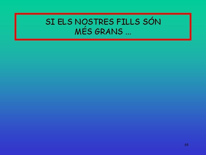 SI ELS NOSTRES FILLS SÓN MÉS GRANS. . . 64 