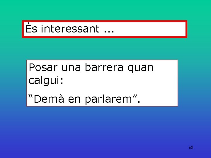 És interessant. . . Posar una barrera quan calgui: “Demà en parlarem”. 68 