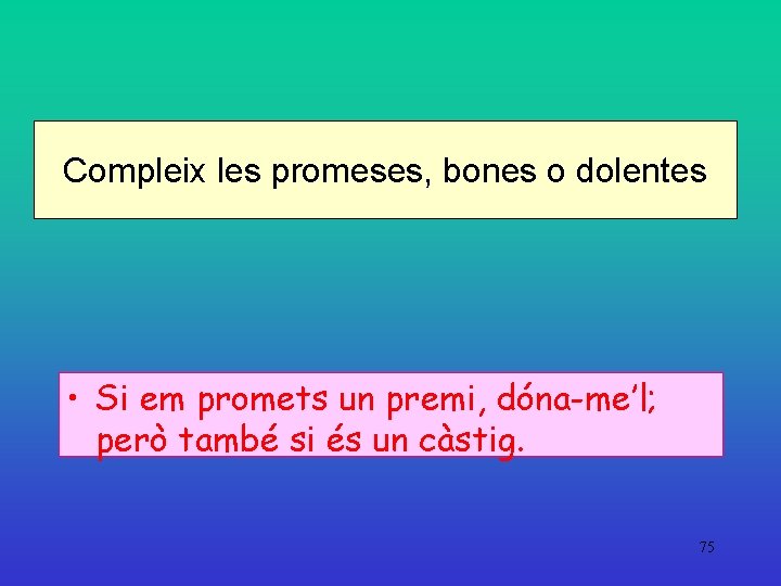 Compleix les promeses, bones o dolentes • Si em promets un premi, dóna-me’l; però