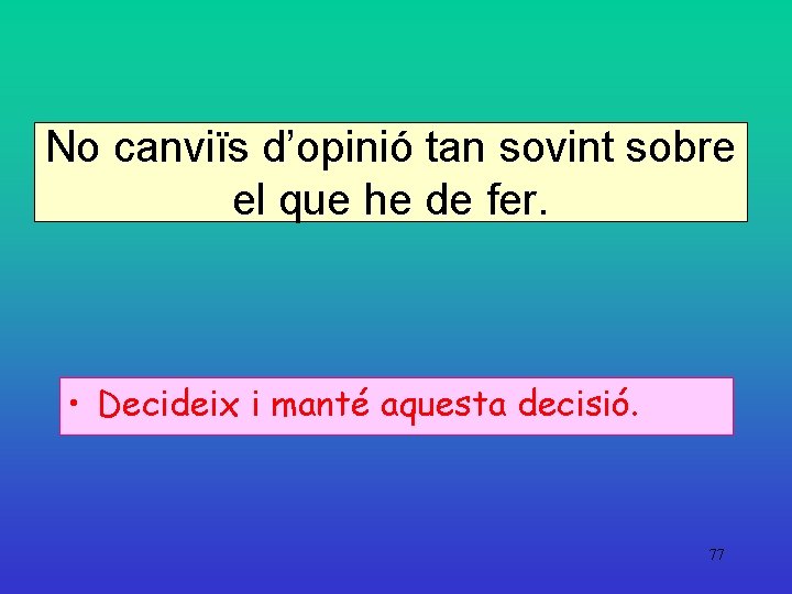 No canviïs d’opinió tan sovint sobre el que he de fer. • Decideix i