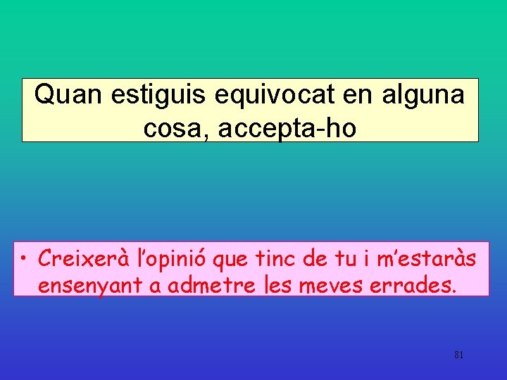 Quan estiguis equivocat en alguna cosa, accepta-ho • Creixerà l’opinió que tinc de tu