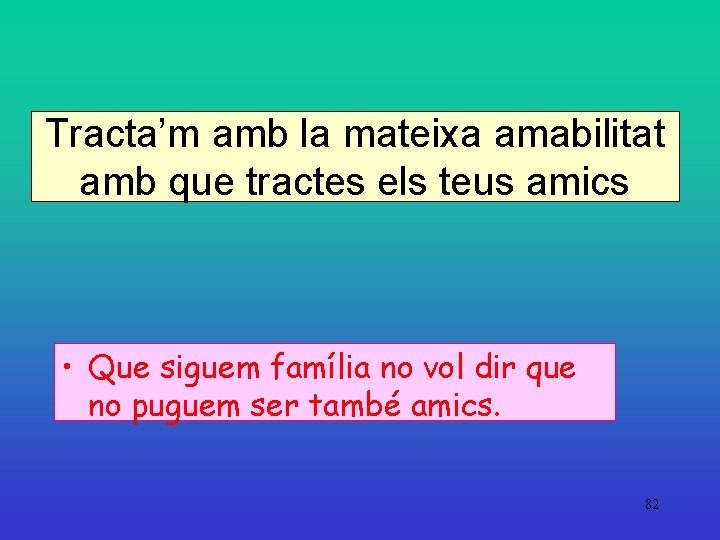 Tracta’m amb la mateixa amabilitat amb que tractes els teus amics • Que siguem