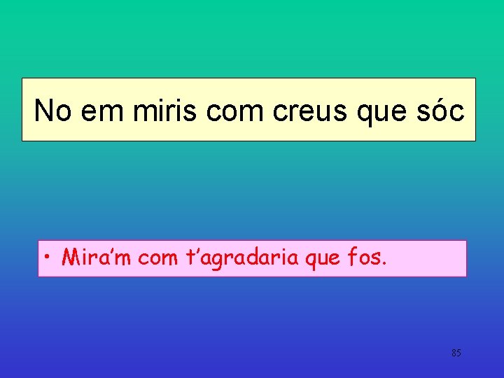 No em miris com creus que sóc • Mira’m com t’agradaria que fos. 85