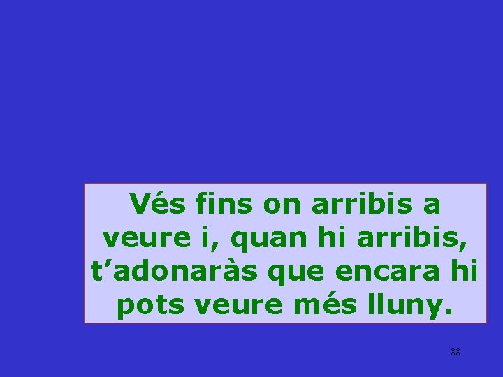 Vés fins on arribis a veure i, quan hi arribis, t’adonaràs que encara hi