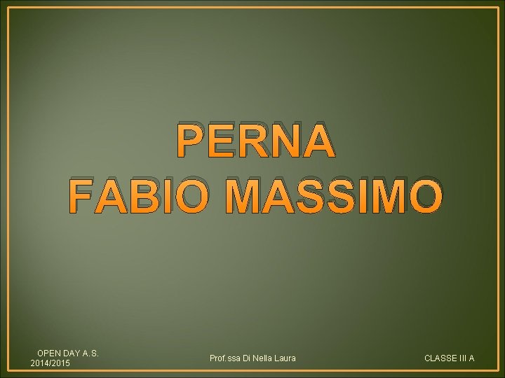 PERNA FABIO MASSIMO OPEN DAY A. S. 2014/2015 Prof. ssa Di Nella Laura CLASSE