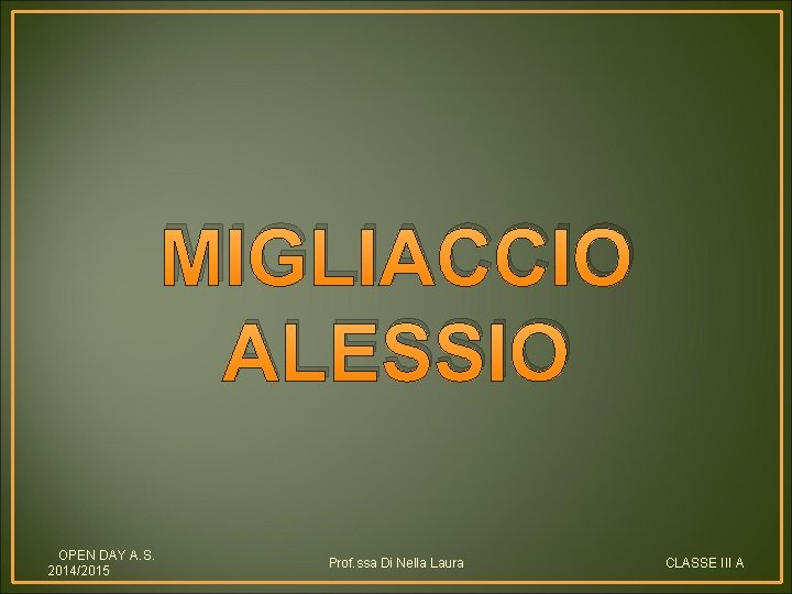 MIGLIACCIO ALESSIO OPEN DAY A. S. 2014/2015 Prof. ssa Di Nella Laura CLASSE III