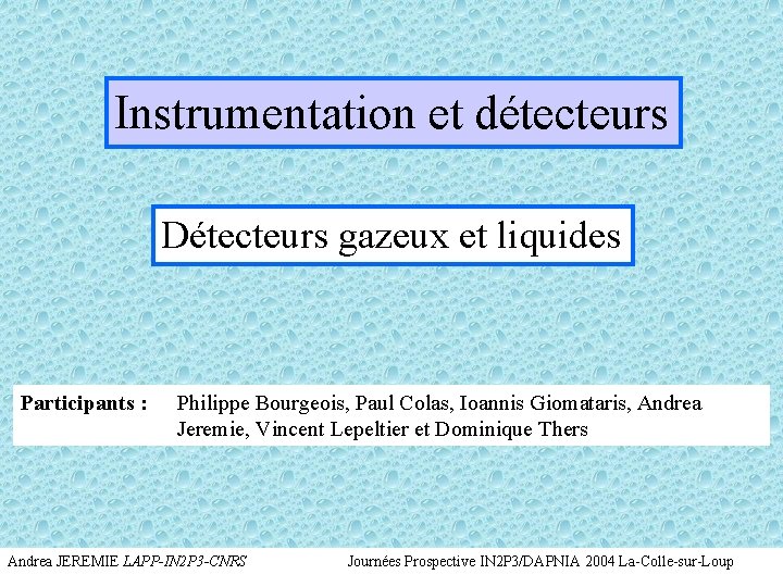 Instrumentation et détecteurs Détecteurs gazeux et liquides Participants : Philippe Bourgeois, Paul Colas, Ioannis