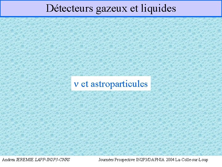 Détecteurs gazeux et liquides n et astroparticules Andrea JEREMIE LAPP-IN 2 P 3 -CNRS